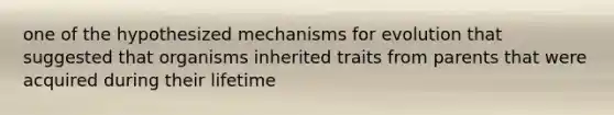 one of the hypothesized mechanisms for evolution that suggested that organisms inherited traits from parents that were acquired during their lifetime