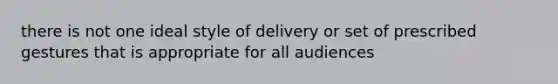 there is not one ideal style of delivery or set of prescribed gestures that is appropriate for all audiences