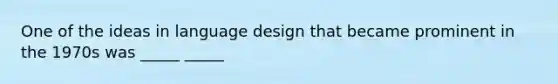 One of the ideas in language design that became prominent in the 1970s was _____ _____