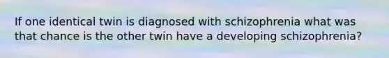 If one identical twin is diagnosed with schizophrenia what was that chance is the other twin have a developing schizophrenia?