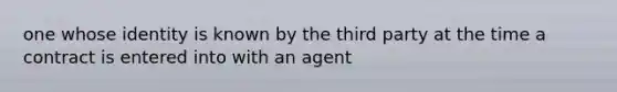 one whose identity is known by the third party at the time a contract is entered into with an agent