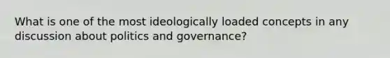 What is one of the most ideologically loaded concepts in any discussion about politics and governance?