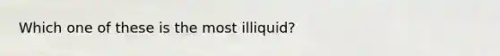 Which one of these is the most illiquid?