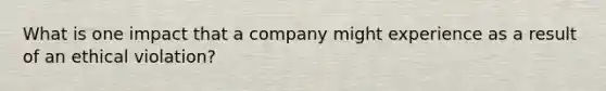 What is one impact that a company might experience as a result of an ethical violation?