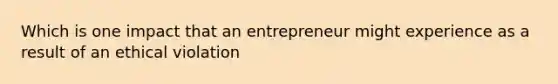 Which is one impact that an entrepreneur might experience as a result of an ethical violation