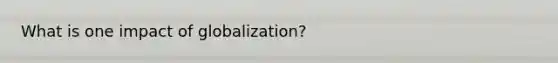 What is one impact of globalization?