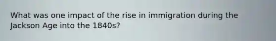 What was one impact of the rise in immigration during the Jackson Age into the 1840s?