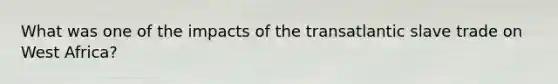 What was one of the impacts of the transatlantic slave trade on West Africa?