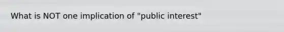 What is NOT one implication of "public interest"