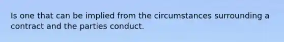 Is one that can be implied from the circumstances surrounding a contract and the parties conduct.