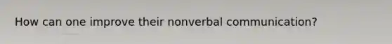 How can one improve their nonverbal communication?