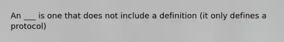 An ___ is one that does not include a definition (it only defines a protocol)