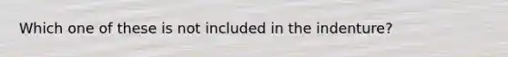 Which one of these is not included in the indenture?