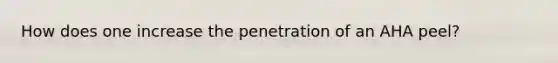 How does one increase the penetration of an AHA peel?