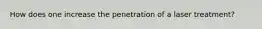 How does one increase the penetration of a laser treatment?