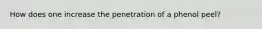 How does one increase the penetration of a phenol peel?