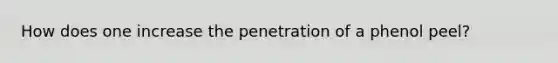 How does one increase the penetration of a phenol peel?