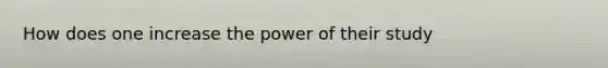 How does one increase the power of their study