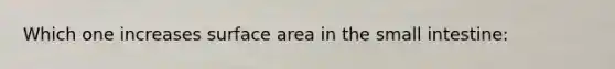 Which one increases surface area in the small intestine: