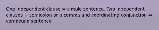 One independent clause = simple sentence. Two independent clauses + semicolon or a comma and coordinating conjunction = compound sentence.