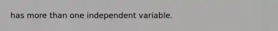 has more than one independent variable.