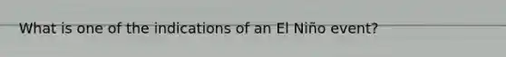 What is one of the indications of an El Niño event?
