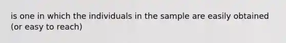 is one in which the individuals in the sample are easily obtained (or easy to reach)