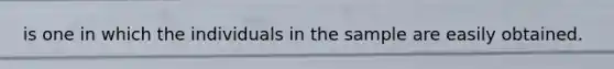 is one in which the individuals in the sample are easily obtained.