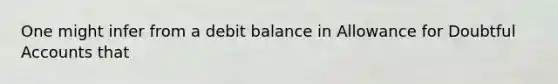 One might infer from a debit balance in Allowance for Doubtful Accounts that