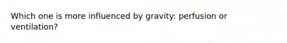 Which one is more influenced by gravity: perfusion or ventilation?