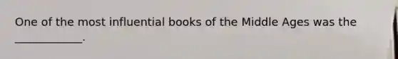 One of the most influential books of the Middle Ages was the ____________.