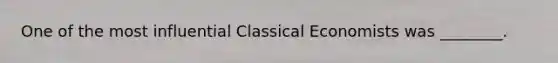 One of the most influential Classical Economists was ________.