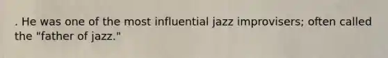 . He was one of the most influential jazz improvisers; often called the "father of jazz."