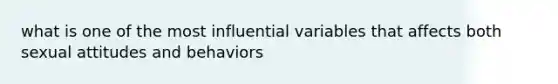 what is one of the most influential variables that affects both sexual attitudes and behaviors