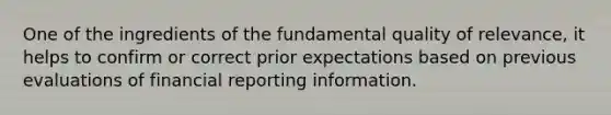 One of the ingredients of the fundamental quality of relevance, it helps to confirm or correct prior expectations based on previous evaluations of financial reporting information.