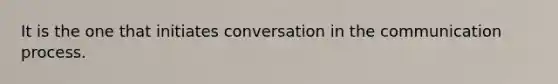 It is the one that initiates conversation in <a href='https://www.questionai.com/knowledge/kTysIo37id-the-communication-process' class='anchor-knowledge'>the communication process</a>.