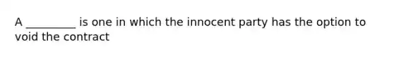 A _________ is one in which the innocent party has the option to void the contract