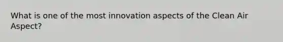 What is one of the most innovation aspects of the Clean Air Aspect?