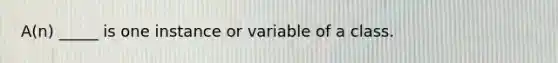 A(n) _____ is one instance or variable of a class.