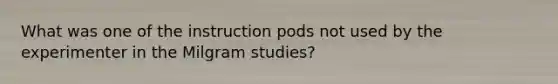 What was one of the instruction pods not used by the experimenter in the Milgram studies?