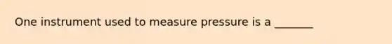 One instrument used to measure pressure is a _______