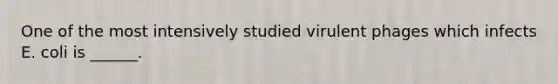 One of the most intensively studied virulent phages which infects E. coli is ______.