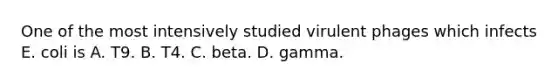 One of the most intensively studied virulent phages which infects E. coli is A. T9. B. T4. C. beta. D. gamma.