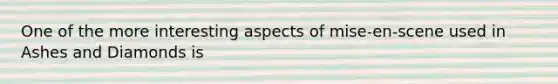 One of the more interesting aspects of mise-en-scene used in Ashes and Diamonds is