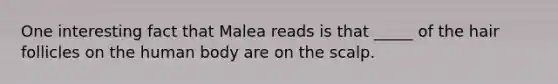 One interesting fact that Malea reads is that _____ of the hair follicles on the human body are on the scalp.