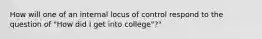 How will one of an internal locus of control respond to the question of "How did I get into college"?"