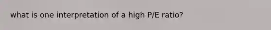 what is one interpretation of a high P/E ratio?