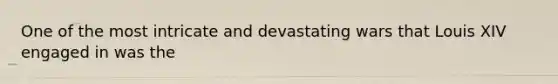 One of the most intricate and devastating wars that Louis XIV engaged in was the