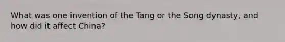 What was one invention of the Tang or the Song dynasty, and how did it affect China?