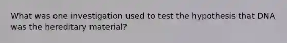 What was one investigation used to test the hypothesis that DNA was the hereditary material?